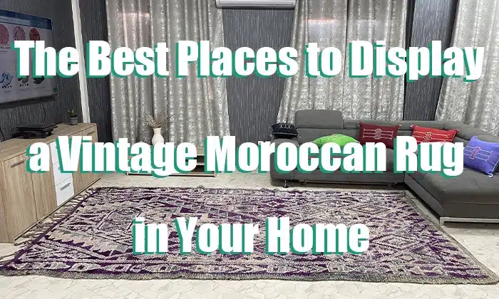 The Best Places to Display a Vintage Moroccan Rug in Your Home