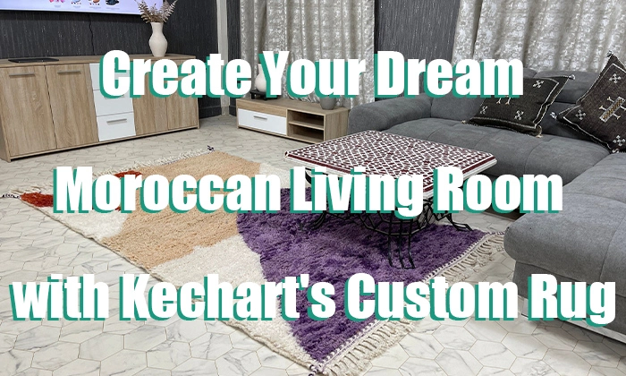Create Your Dream Moroccan Living Room with Kechart's Custom Rug Service